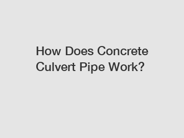 How Does Concrete Culvert Pipe Work?