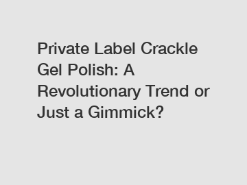 Private Label Crackle Gel Polish: A Revolutionary Trend or Just a Gimmick?