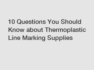 10 Questions You Should Know about Thermoplastic Line Marking Supplies