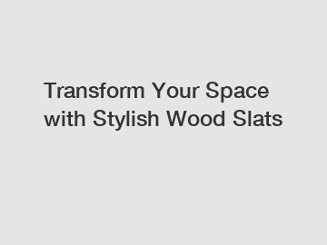Transform Your Space with Stylish Wood Slats