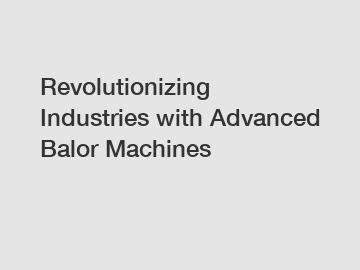 Revolutionizing Industries with Advanced Balor Machines Revolutionizing Industries with Advanced Balor Machines
