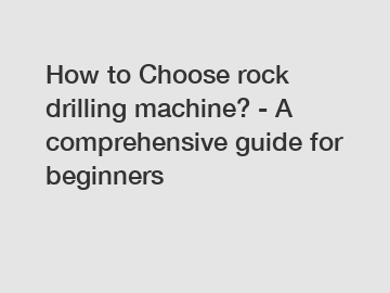 How to Choose rock drilling machine? - A comprehensive guide for beginners