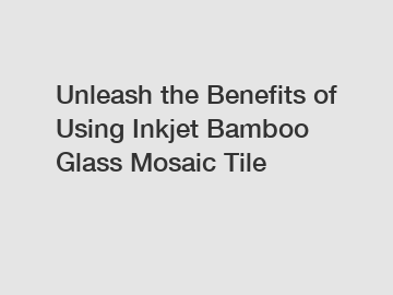 Unleash the Benefits of Using Inkjet Bamboo Glass Mosaic Tile