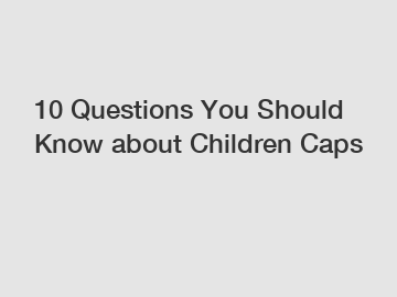 10 Questions You Should Know about Children Caps