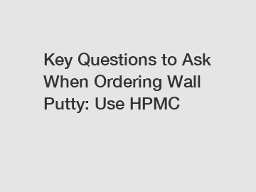 Key Questions to Ask When Ordering Wall Putty: Use HPMC