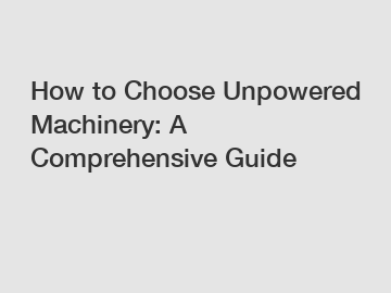 How to Choose Unpowered Machinery: A Comprehensive Guide