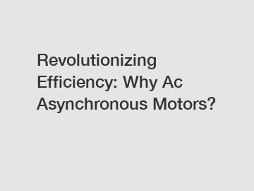 Revolutionizing Efficiency: Why Ac Asynchronous Motors?