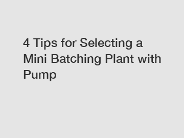 4 Tips for Selecting a Mini Batching Plant with Pump
