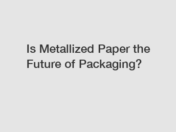 Is Metallized Paper the Future of Packaging?