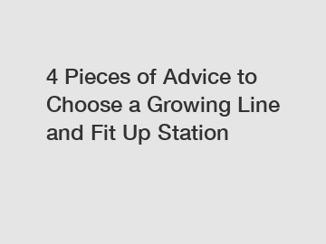 4 Pieces of Advice to Choose a Growing Line and Fit Up Station