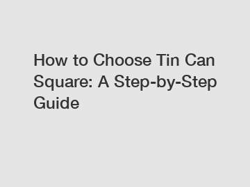 How to Choose Tin Can Square: A Step-by-Step Guide