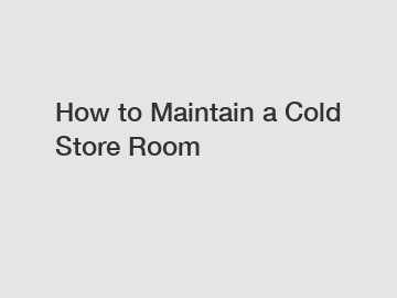 How to Maintain a Cold Store Room