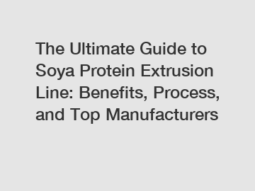 The Ultimate Guide to Soya Protein Extrusion Line: Benefits, Process, and Top Manufacturers