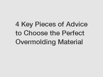 4 Key Pieces of Advice to Choose the Perfect Overmolding Material