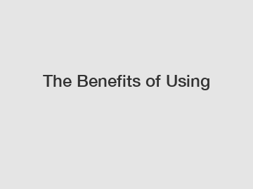 The Benefits of Using