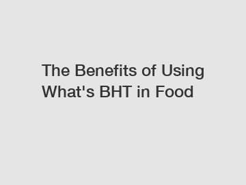 The Benefits of Using What's BHT in Food