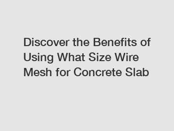 Discover the Benefits of Using What Size Wire Mesh for Concrete Slab