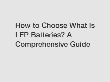 How to Choose What is LFP Batteries? A Comprehensive Guide