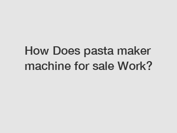 How Does pasta maker machine for sale Work?