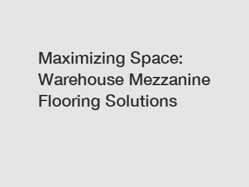 Maximizing Space: Warehouse Mezzanine Flooring Solutions