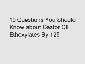 10 Questions You Should Know about Castor Oil Ethoxylates By-125