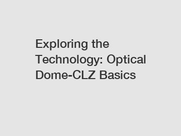 Exploring the Technology: Optical Dome-CLZ Basics