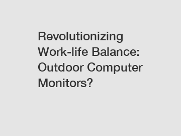 Revolutionizing Work-life Balance: Outdoor Computer Monitors?