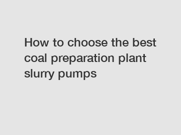 How to choose the best coal preparation plant slurry pumps