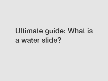 Ultimate guide: What is a water slide?