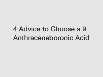 4 Advice to Choose a 9 Anthraceneboronic Acid