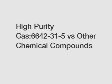 High Purity Cas:6642-31-5 vs Other Chemical Compounds