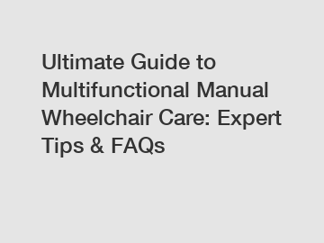 Ultimate Guide to Multifunctional Manual Wheelchair Care: Expert Tips & FAQs