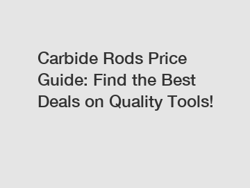 Carbide Rods Price Guide: Find the Best Deals on Quality Tools!