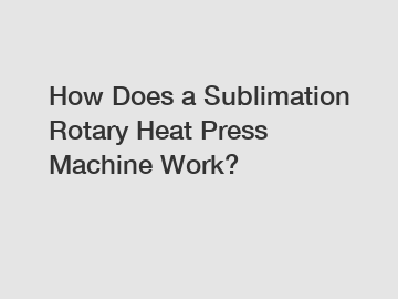 How Does a Sublimation Rotary Heat Press Machine Work?