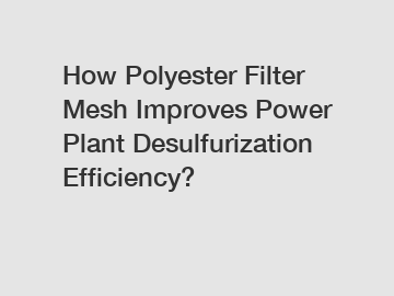 How Polyester Filter Mesh Improves Power Plant Desulfurization Efficiency?