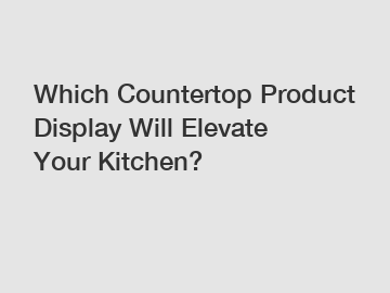 Which Countertop Product Display Will Elevate Your Kitchen?