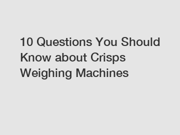 10 Questions You Should Know about Crisps Weighing Machines