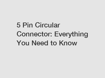 5 Pin Circular Connector: Everything You Need to Know