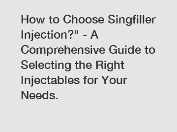 How to Choose Singfiller Injection?" - A Comprehensive Guide to Selecting the Right Injectables for Your Needs.