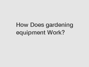 How Does gardening equipment Work?