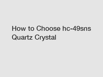 How to Choose hc-49sns Quartz Crystal