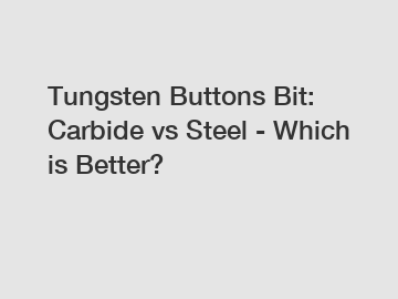 Tungsten Buttons Bit: Carbide vs Steel - Which is Better?