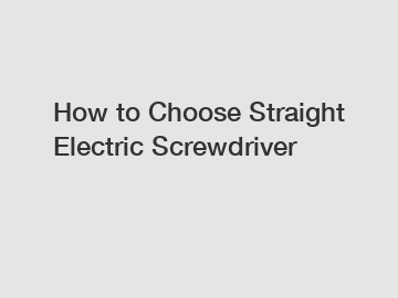 How to Choose Straight Electric Screwdriver