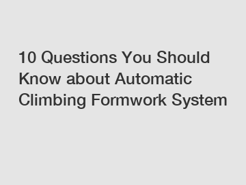 10 Questions You Should Know about Automatic Climbing Formwork System