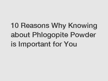 10 Reasons Why Knowing about Phlogopite Powder is Important for You