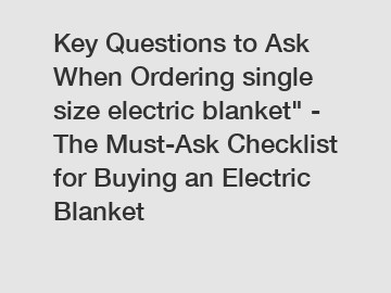 Key Questions to Ask When Ordering single size electric blanket" - The Must-Ask Checklist for Buying an Electric Blanket
