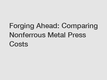 Forging Ahead: Comparing Nonferrous Metal Press Costs