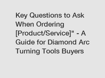 Key Questions to Ask When Ordering [Product/Service]" - A Guide for Diamond Arc Turning Tools Buyers