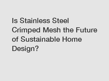 Is Stainless Steel Crimped Mesh the Future of Sustainable Home Design?