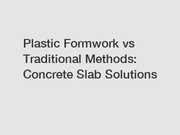 Plastic Formwork vs Traditional Methods: Concrete Slab Solutions